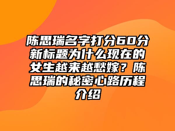 陈思瑞名字打分60分新标题为什么现在的女生越来越愁嫁？陈思瑞的秘密心路历程介绍