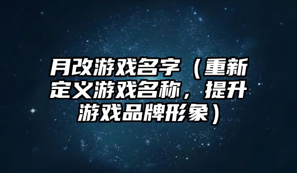 月改游戏名字（重新定义游戏名称，提升游戏品牌形象）