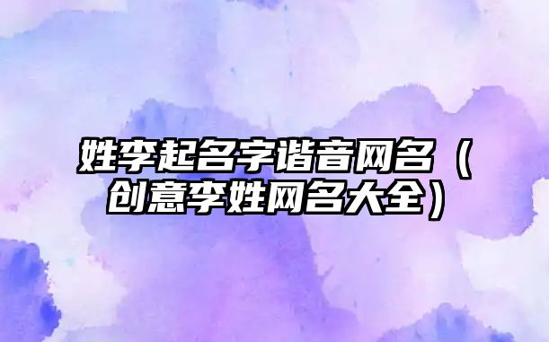 姓李起名字谐音网名（创意李姓网名大全）