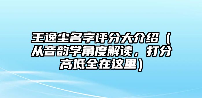 王逸尘名字评分大介绍（从音韵学角度解读，打分高低全在这里）