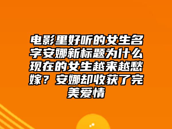 电影里好听的女生名字安娜新标题为什么现在的女生越来越愁嫁？安娜却收获了完美爱情