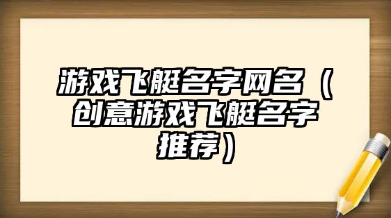 游戏飞艇名字网名（创意游戏飞艇名字推荐）