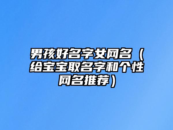 男孩好名字女网名（给宝宝取名字和个性网名推荐）