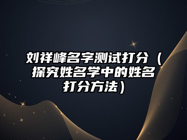 刘祥峰名字测试打分（探究姓名学中的姓名打分方法）