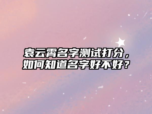 袁云霄名字测试打分，如何知道名字好不好？