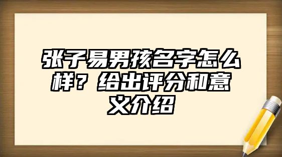 张子易男孩名字怎么样？给出评分和意义介绍