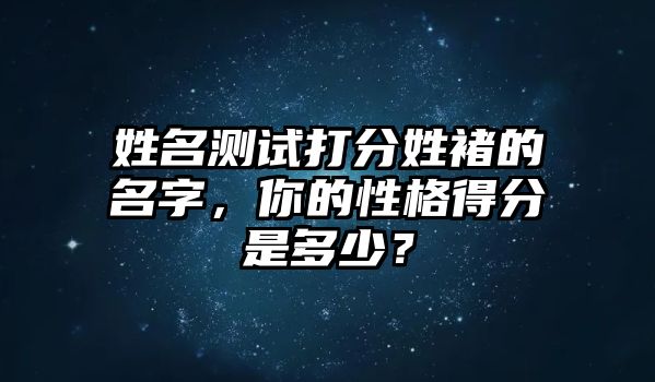 姓名测试打分姓褚的名字，你的性格得分是多少？