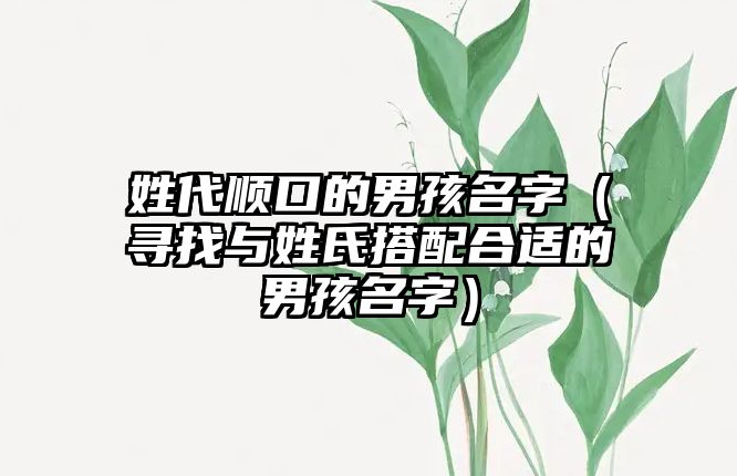 姓代顺口的男孩名字（寻找与姓氏搭配合适的男孩名字）