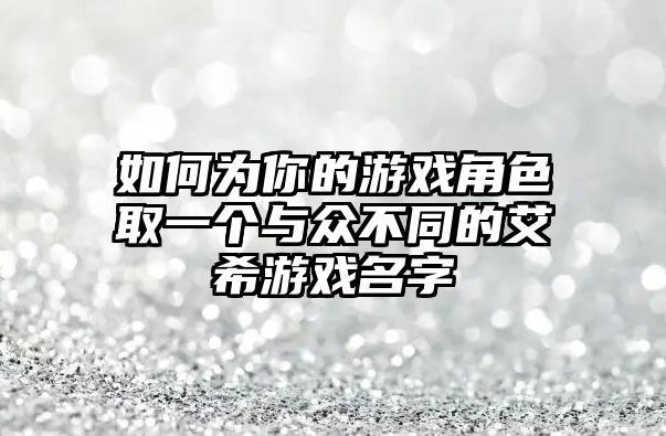 如何为你的游戏角色取一个与众不同的艾希游戏名字