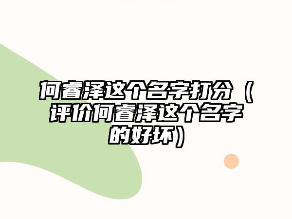 何睿泽这个名字打分（评价何睿泽这个名字的好坏）