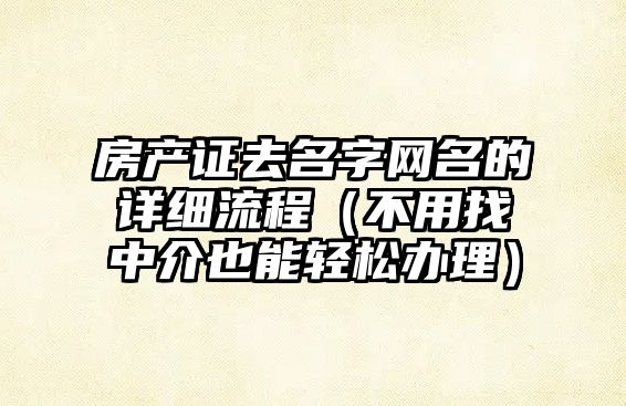 房产证去名字网名的详细流程（不用找中介也能轻松办理）