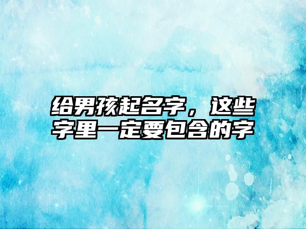 给男孩起名字，这些字里一定要包含的字