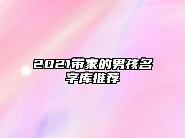 2021带家的男孩名字库推荐