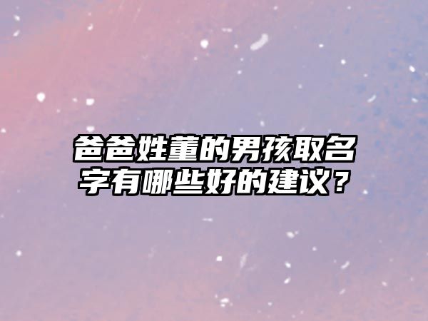 爸爸姓董的男孩取名字有哪些好的建议？