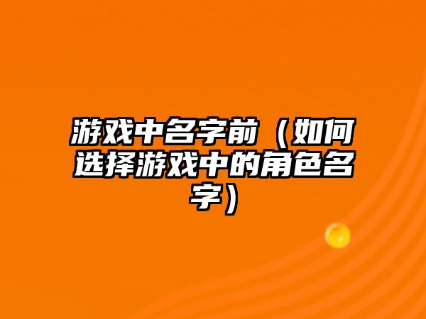 游戏中名字前（如何选择游戏中的角色名字）