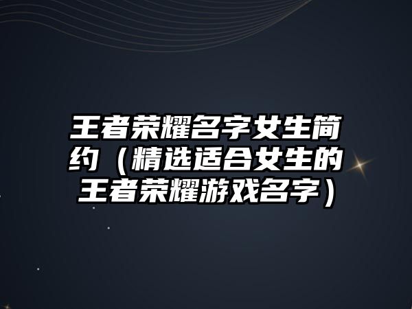 王者荣耀名字女生简约（精选适合女生的王者荣耀游戏名字）