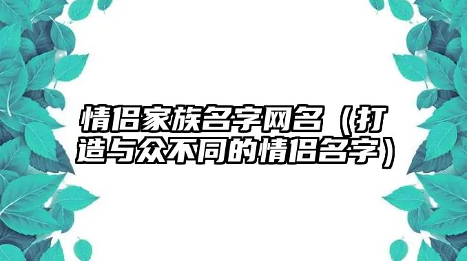 情侣家族名字网名（打造与众不同的情侣名字）