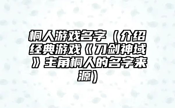 桐人游戏名字（介绍经典游戏《刀剑神域》主角桐人的名字来源）