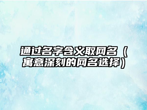 通过名字含义取网名（寓意深刻的网名选择）