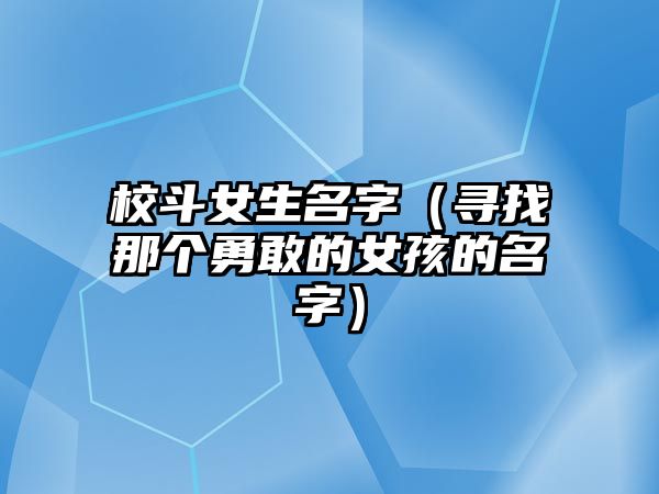 校斗女生名字（寻找那个勇敢的女孩的名字）