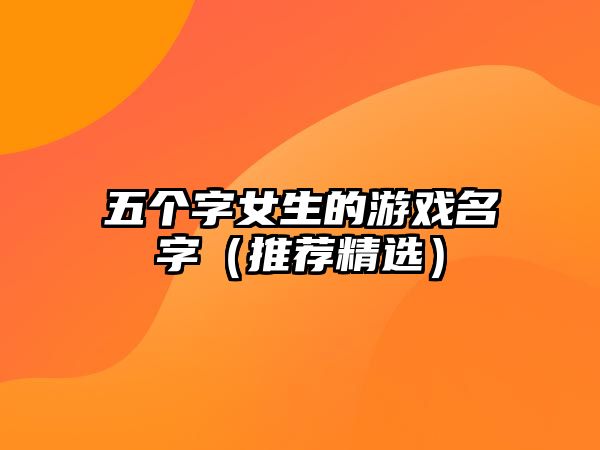 五个字女生的游戏名字（推荐精选）