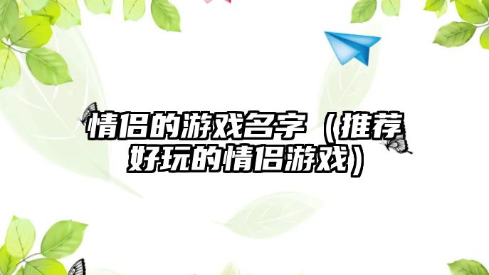 情侣的游戏名字（推荐好玩的情侣游戏）