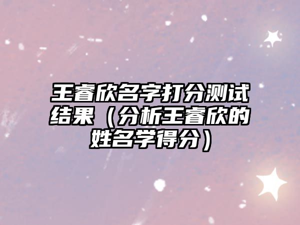 王睿欣名字打分测试结果（分析王睿欣的姓名学得分）