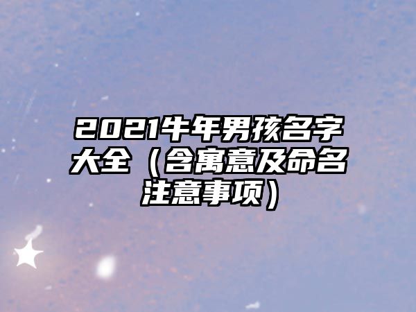 2021牛年男孩名字大全（含寓意及命名注意事项）