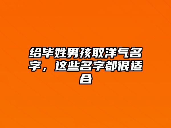 给毕姓男孩取洋气名字，这些名字都很适合