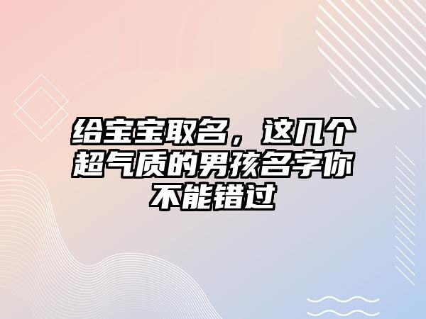 给宝宝取名，这几个超气质的男孩名字你不能错过