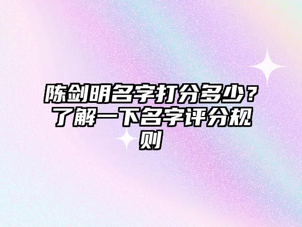 陈剑明名字打分多少？了解一下名字评分规则