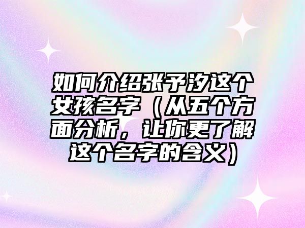 如何介绍张予汐这个女孩名字（从五个方面分析，让你更了解这个名字的含义）