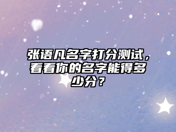 张语凡名字打分测试，看看你的名字能得多少分？