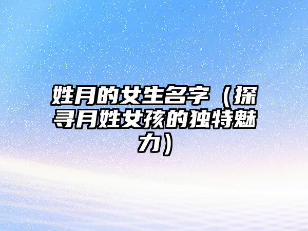 姓月的女生名字（探寻月姓女孩的独特魅力）