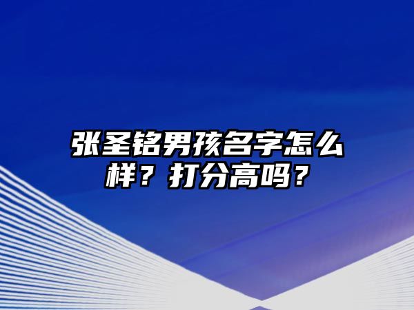 张圣铭男孩名字怎么样？打分高吗？