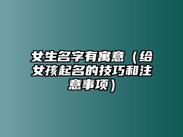 女生名字有寓意（给女孩起名的技巧和注意事项）