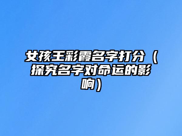 女孩王彩霞名字打分（探究名字对命运的影响）