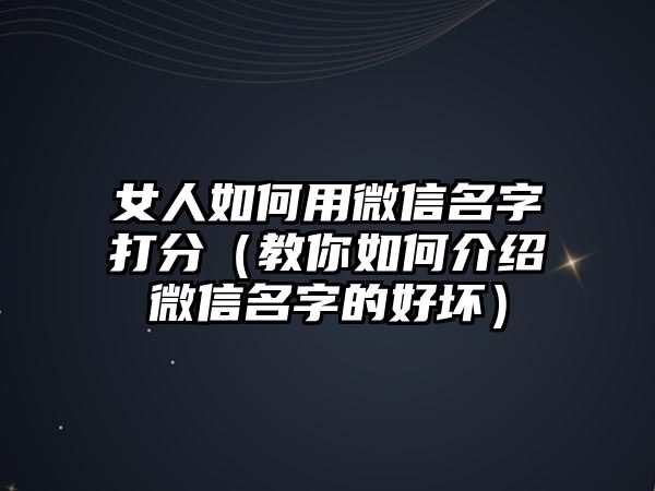 女人如何用微信名字打分（教你如何介绍微信名字的好坏）