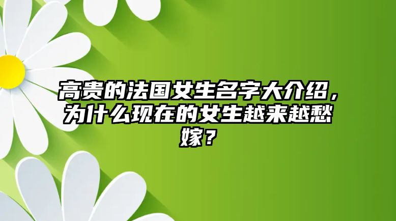 高贵的法国女生名字大介绍，为什么现在的女生越来越愁嫁？