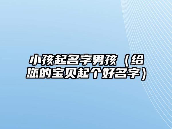 小孩起名字男孩（给您的宝贝起个好名字）