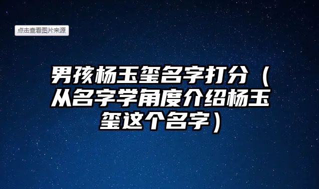 男孩杨玉玺名字打分（从名字学角度介绍杨玉玺这个名字）