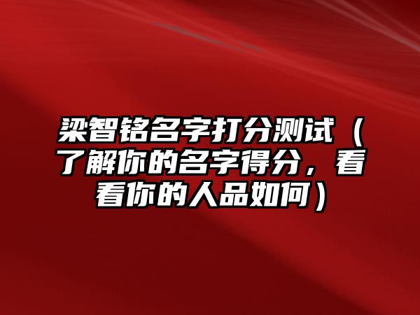 梁智铭名字打分测试（了解你的名字得分，看看你的人品如何）