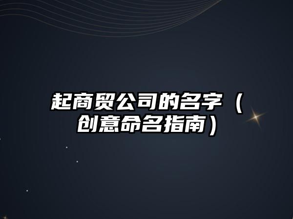 起商贸公司的名字（创意命名指南）