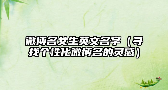 微博名女生英文名字（寻找个性化微博名的灵感）