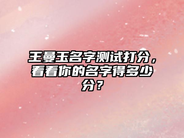 王曼玉名字测试打分，看看你的名字得多少分？