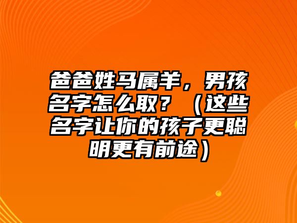 爸爸姓马属羊，男孩名字怎么取？（这些名字让你的孩子更聪明更有前途）