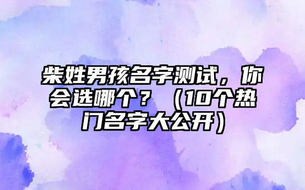 柴姓男孩名字测试，你会选哪个？（10个热门名字大公开）