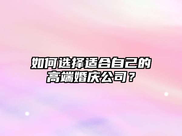 如何选择适合自己的高端婚庆公司？