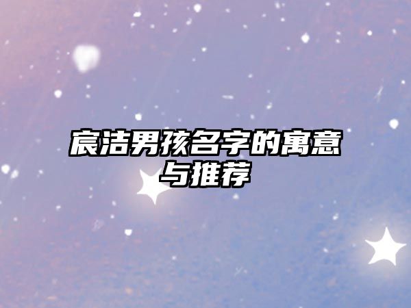 宸洁男孩名字的寓意与推荐