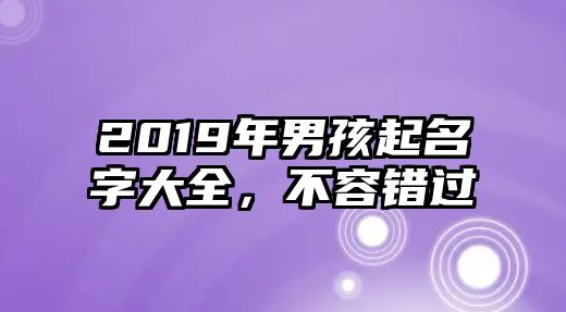 2019年男孩起名字大全，不容错过